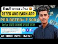 Per Refer= ₹ 500 refer and earn app today | refer and earn app | new refer and earn app | earn app