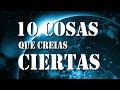 10 COSAS QUE CREÍAS CIERTAS | PARTE 1