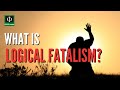What is Logical Fatalism?