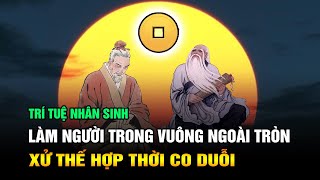 Trí tuệ Nhân sinh: Làm Người Trong Vuông Ngoài Tròn - Xử Thế Hợp Thời Co Duỗi