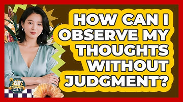 How Can I Observe My Thoughts Without Judgment?