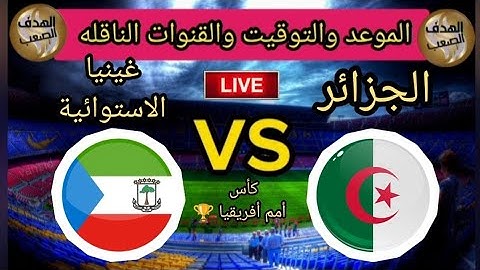 موعد مباراة الجزائر وغينيا الاستوائية 💥 كأس أمم أفريقيا 🏆 التوقيت والقنوات الناقله