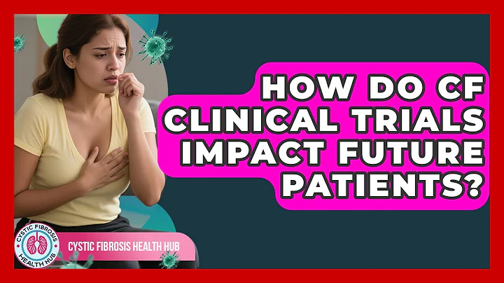 How Do CF Clinical Trials Impact Future Patients? - Cystic Fibrosis Health Hub