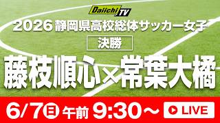 2026静岡県高校総体　サッカー女子　決勝　藤枝順心VS常葉大橘
