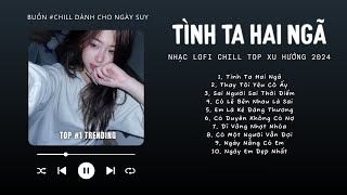 [Có lời] Tại Sao Anh Còn Thương Em Mãi ...Tình Ta Hai Ngã ♬ Nhạc Lofi Chill Top Xu Hướng Triệu View