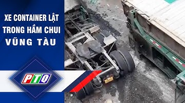 Xe container lật trong hầm chui Vũng Tàu  | PTQ