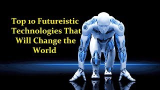 Top 10 Upcoming Technologies 2017 | That May Change The World
