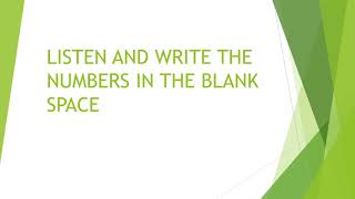 LISTEN AND WRITE THE NUMBERS IN THE BLANK