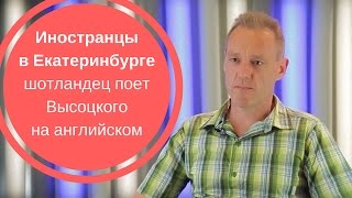 ИНОСТРАНЦЫ В ЕКАТЕРИНБУРГЕ Шотландец поет Высоцкого на английском