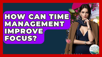 How Can Time Management Improve Focus? - The Personal Growth Path