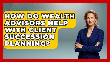 How Do Wealth Advisors Help With Client Succession Planning? - Wealth Advisor Success Hub