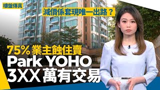 元朗PARK YOHO|75%業主蝕住賣 減價係套現唯一出路 最平3XX萬有交易 樓盤傳真
