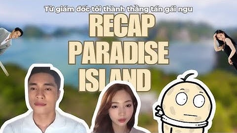 Tôi TÓM TẮT TOÀN BỘ ĐẢO THIÊN ĐƯỜNG để bạn không phải xem (vì nó rất KHÚM NÚM)