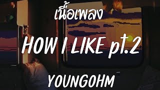 YOUNGOHM - HOW I LIKE pt.2 [ เนื้อเพลง ]