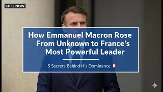 How Emmanuel Macron Rose From Unknown to France’s Most Powerful Leader — 5 Secrets Behind His Domina