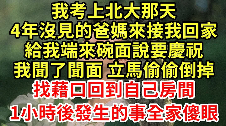 我考上北大那天,4年没见的爸妈来接我回家,给我端来碗面说要庆祝,我闻了闻面 立马偷偷倒掉,找借口回到自己房间,1小时后发生的事全家傻眼#王姐故事说#为人处世#养老#中年#情感故事#花开富贵#深夜浅读 - 天天要闻