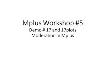 Mplus Workshop # 5 Demo # 17: Moderation