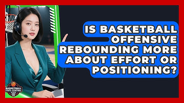 Is Basketball Offensive Rebounding More About Effort Or Positioning? - Basketball Stats Central