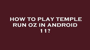 How to play temple run oz in android 11?