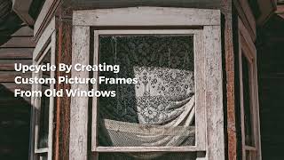 6 Ways To Upcycle Your Old Windows