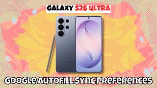 Samsung Galaxy S26 Ultra: How to Turn On or Off Google Autofill Sync Preferences