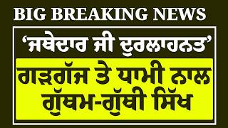 Live: ‘ਜਥੇਦਾਰ ਜੀ ਦੁਰਲਾਹਨਤ’, ਇਕੱਤਰਤਾ ਮਗਰੋਂ Gargaj ਤੇ Dhami ਨੂੰ ਚਾਰੋ-ਪਾਸਿਓ ਘੇਰਾ , ਧੋਤੇ ਮੂੰਹ 'ਤੇ ਚਪੇੜ