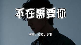 h3R3、高旭 - 不在需要你『我不再需要，你提醒我心里的脆弱。』【4k无损|动态歌词 Lyrics】