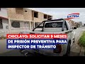 🔴🔵Chiclayo: Solicitan 9 meses de prisión preventiva para inspector de tránsito de municipalidad