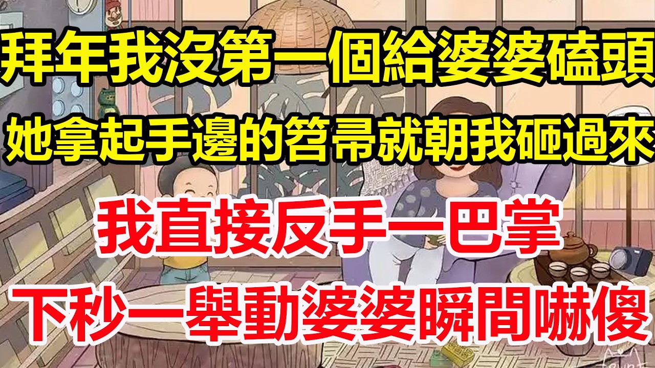 拜年我沒第一個給婆婆磕頭，她拿起手邊的笤帚就朝我砸過來，我直接反手一巴掌，下秒一舉動婆婆瞬間嚇傻！#心寄奇旅#為人處世#生活經驗#情感#故事#彩礼#花開富貴#深夜淺讀