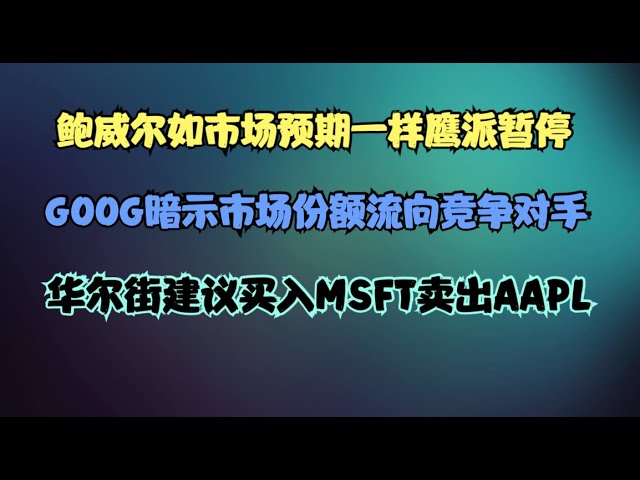 美股每日播报 | 鲍威尔如市场预期一样鹰派暂停，GOOG暗示市场份额流向竞争对手，华尔街建议买入MSFT卖出AAPL