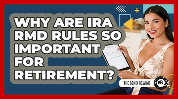 Why Are IRA RMD Rules So Important For Retirement? - The Gen X Rewind