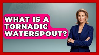 What Is A Tornadic Waterspout? - High Stakes Jobs