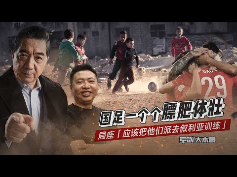【军武大本营】国足一个个膘肥体壮 局座：应该把他们派去叙利亚训练