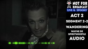 Not For Broadcast: Live & Spooky | Act 2 | Segment 2-2 (Wandering) | Wayne de Spiritwhistle (Audio)