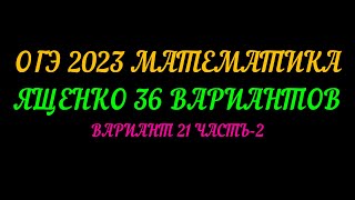картинка: ОГЭ 2023 МАТЕМАТИКА ЯЩЕНКО 36  ВАРИАНТОВ. ВАРИАНТ 21 ЧАСТЬ-2