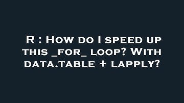 R : How do I speed up this _for_ loop? With data.table + lapply?