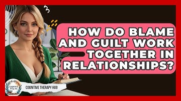 How Do Blame And Guilt Work Together In Relationships? - Cognitive Therapy Hub