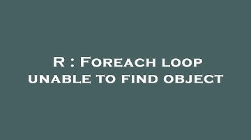 R : Foreach loop unable to find object