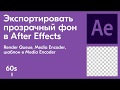 Как в AfterEffects экспортировать видео с прозрачным фоном за 2 минуты