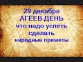 29 декабря-АГЕЕВ ДЕНЬ.Успеть это сделать.Попросите об этом святого.Два дня до нового года.Приметы