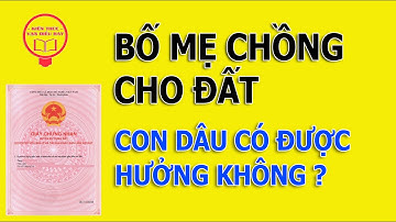 Bố mẹ chồng cho đất, con dâu có được hưởng không ?