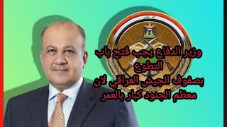 وزير الدفاع يجب فتح باب التطوع بصفوف الجيش العراقي/ لان معظم الجنود كبار بالعمر?