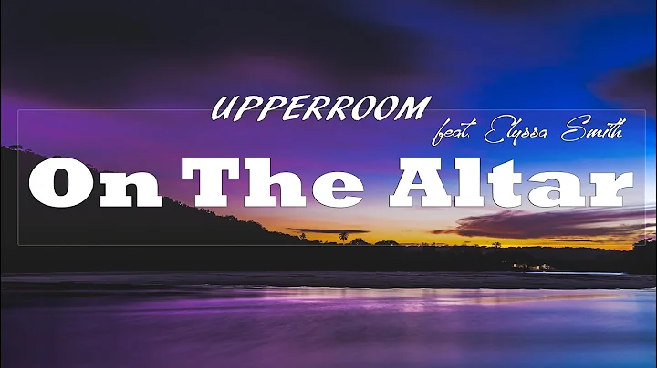 On The Altar (feat. Elyssa Smith) - UPPERROOM (Lyric Video)