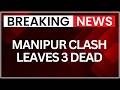 Breaking: Manipur Clash Leaves 3 Dead , Security Forces Intensify Ops In Ukhrul | NewsX
