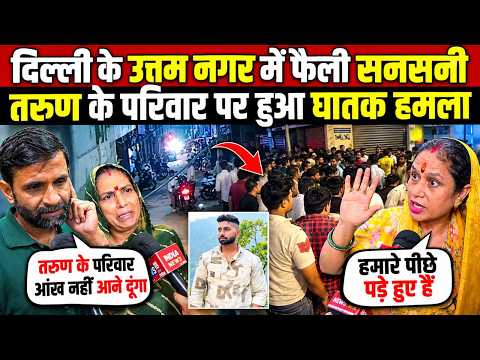 दिल्ली के उत्तम नगर में फैली सन-सनी | तरुण के परिवार पर हुआ घ!तक Hमला | Uttam Nagar | Delhi News