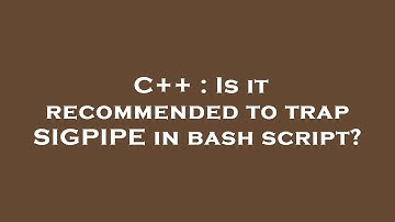C++ : Is it recommended to trap SIGPIPE in bash script?
