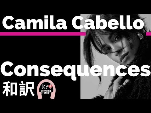 激しい恋の後に聴きたい カミラ カベロ Consequences Camila Cabello Lyrics 和訳 かわいい 洋楽18 Youtube