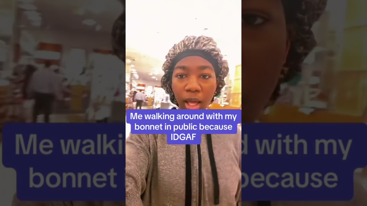 Me walking around with a bonnet in public because I DON’T CARE!! 