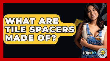 What Are Tile Spacers Made Of? - LearnToDIY360.com