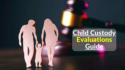 How To Succeed In Child Custody Evaluations | Child Custody Evaluation Guide